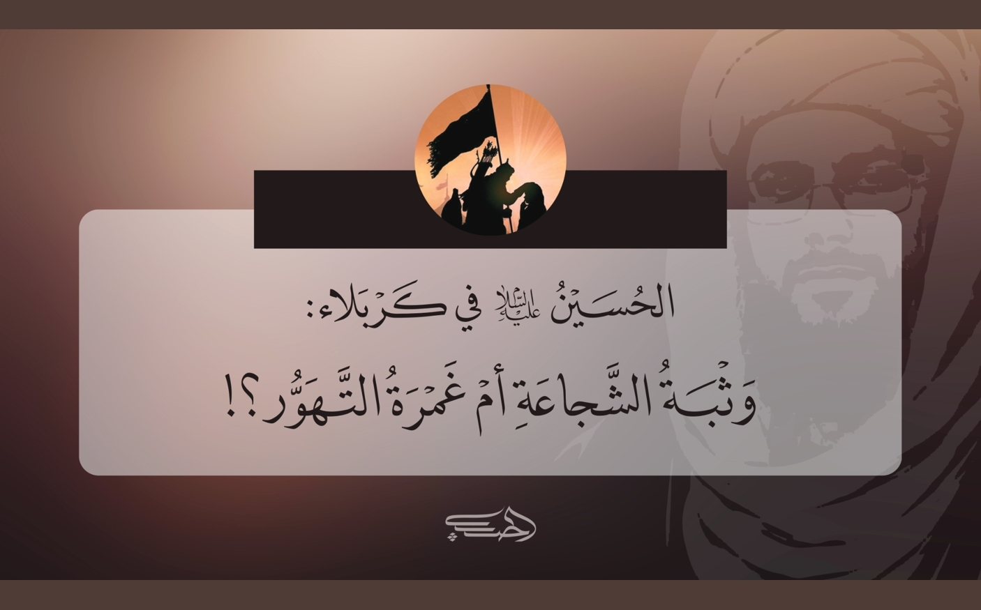 الحسين عليه السلام في كربلاء: وثبة الشجاعة أم غمرة التهور؟!